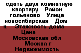 сдать двух комнатную квартиру › Район ­ гольяново › Улица ­ новосибирская › Дом ­ 9к1 › Этажность дома ­ 5 › Цена ­ 35 000 - Московская обл., Москва г. Недвижимость » Квартиры аренда   . Московская обл.